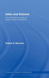 Title: Islam and Science: The Intellectual Career of Nizam al-Din al-Nisaburi / Edition 1, Author: Robert Morrison