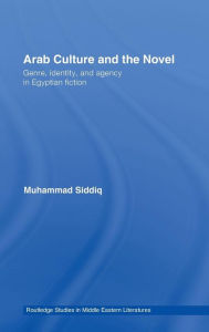 Title: Arab Culture and the Novel: Genre, Identity and Agency in Egyptian Fiction, Author: Muhammad Siddiq