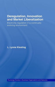 Title: Deregulation, Innovation and Market Liberalization: Electricity Regulation in a Continually Evolving Environment / Edition 1, Author: L. Lynne Kiesling