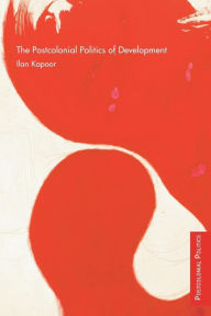 Title: The Postcolonial Politics of Development / Edition 1, Author: Ilan Kapoor