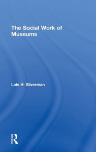 Title: The Social Work of Museums / Edition 1, Author: Lois H. Silverman