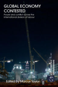Title: Global Economy Contested: Power and Conflict across the International Division of Labour / Edition 1, Author: Marcus Taylor