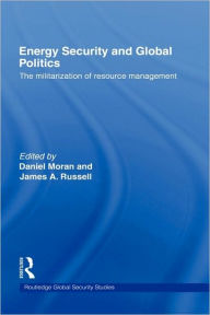 Title: Energy Security and Global Politics: The Militarization of Resource Management / Edition 1, Author: Daniel Moran