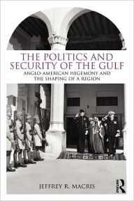 Title: The Politics and Security of the Gulf: Anglo-American Hegemony and the Shaping of a Region / Edition 1, Author: Jeffrey R. Macris