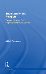 Title: Subalternity and Religion: The Prehistory of Dalit Empowerment in South Asia, Author: Milind Wakankar