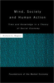 Title: Mind, Society, and Human Action: Time and Knowledge in a Theory of Social Economy, Author: Richard Wagner