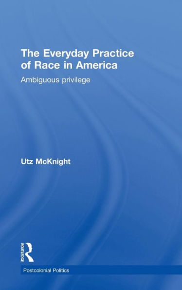 Everyday Practice of Race in America: Ambiguous Privilege / Edition 1