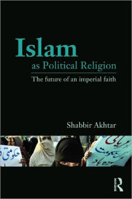 Title: Islam as Political Religion: The Future of an Imperial Faith, Author: Shabbir Akhtar