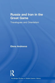 Title: Russia and Iran in the Great Game: Travelogues and Orientalism, Author: Elena Andreeva
