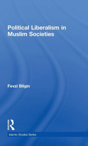 Title: Political Liberalism in Muslim Societies / Edition 1, Author: Fevzi Bilgin