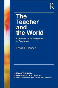 Title: The Teacher and the World: A Study of Cosmopolitanism as Education / Edition 1, Author: David Hansen