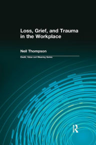 Title: Loss, Grief, and Trauma in the Workplace / Edition 1, Author: Neil Thompson