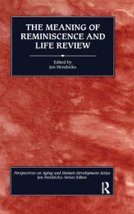 Title: The Meaning of Reminiscence and Life Review / Edition 1, Author: Jon Hendricks