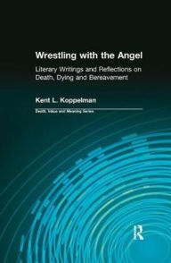 Title: Wrestling with the Angel: Literary Writings and Reflections on Death, Dying and Bereavement, Author: Kent Koppelman