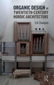 Title: Organic Design in Twentieth-Century Nordic Architecture / Edition 1, Author: Erik Champion