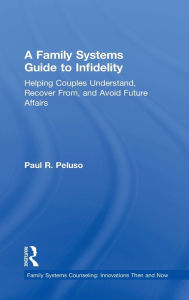 Title: A Family Systems Guide to Infidelity: Helping Couples Understand, Recover From, and Avoid Future Affairs, Author: Paul R. Peluso