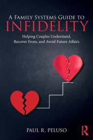 Title: A Family Systems Guide to Infidelity: Helping Couples Understand, Recover From, and Avoid Future Affairs / Edition 1, Author: Paul R. Peluso