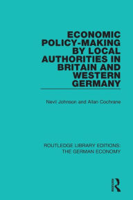 Title: Economic Policy-Making by Local Authorities in Britain and Western Germany / Edition 1, Author: Nevil Johnson
