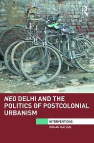 Title: Neo Delhi and the Politics of Postcolonial Urbanism, Author: Rohan Kalyan