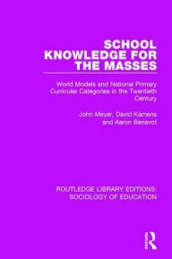Title: School Knowledge for the Masses: World Models and National Primary Curricular Categories in the Twentieth Century, Author: John Meyer
