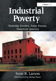 Title: Industrial Poverty: Yesterday Sweden, Today Europe, Tomorrow America, Author: Sven R. Larson