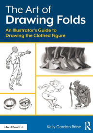 Title: The Art of Drawing Folds: An Illustrator's Guide to Drawing the Clothed Figure / Edition 1, Author: Kelly Brine