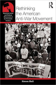 Title: Rethinking the American Anti-War Movement / Edition 1, Author: Simon Hall