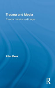 Title: Trauma and Media: Theories, Histories, and Images / Edition 1, Author: Allen Meek