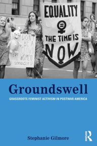 Title: Groundswell: Grassroots Feminist Activism in Postwar America, Author: Stephanie Gilmore