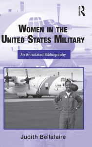 Title: Women in the United States Military: An Annotated Bibliography / Edition 1, Author: Judith A. Bellafaire
