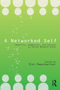 Title: A Networked Self: Identity, Community, and Culture on Social Network Sites / Edition 1, Author: Zizi Papacharissi