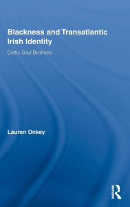 Title: Blackness and Transatlantic Irish Identity: Celtic Soul Brothers, Author: Lauren Onkey