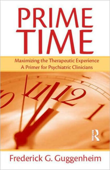 Prime Time: Maximizing the Therapeutic Experience -- A Primer for Psychiatric Clinicians / Edition 1