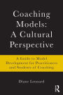 Coaching Models: A Cultural Perspective: A Guide to Model Development: for Practitioners and Students of Coaching / Edition 1