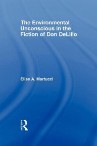 Title: The Environmental Unconscious in the Fiction of Don DeLillo, Author: Elise Martucci