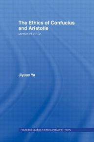Title: The Ethics of Confucius and Aristotle: Mirrors of Virtue / Edition 1, Author: Jiyuan Yu