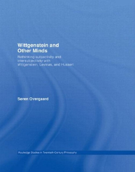 Wittgenstein and Other Minds: Rethinking Subjectivity and Intersubjectivity with Wittgenstein, Levinas, and Husserl