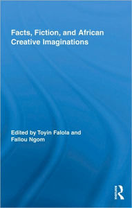 Title: Facts, Fiction, and African Creative Imaginations / Edition 1, Author: Toyin Falola