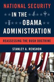 Title: National Security in the Obama Administration: Reassessing the Bush Doctrine / Edition 1, Author: Stanley A. Renshon