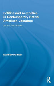 Title: Politics and Aesthetics in Contemporary Native American Literature: Across Every Border, Author: Matthew Herman