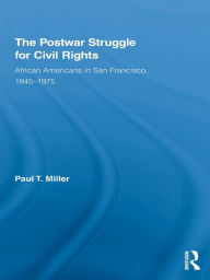 Title: The Postwar Struggle for Civil Rights: African Americans in San Francisco, 1945-1975 / Edition 1, Author: Paul T. Miller