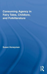 Title: Consuming Agency in Fairy Tales, Childlore, and Folkliterature, Author: Susan Honeyman