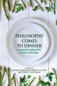 Title: Philosophy Comes to Dinner: Arguments About the Ethics of Eating / Edition 1, Author: Andrew Chignell