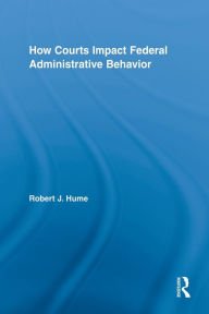 Title: How Courts Impact Federal Administrative Behavior, Author: Robert J. Hume