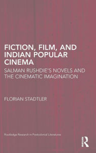 Title: Fiction, Film, and Indian Popular Cinema: Salman Rushdie's Novels and the Cinematic Imagination, Author: Florian Stadtler