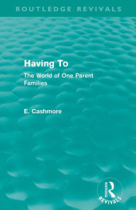 Title: Having To (Routledge Revivals): The World of One Parent Families, Author: E. Cashmore