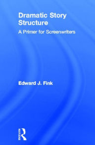 Title: Dramatic Story Structure: A Primer for Screenwriters, Author: Edward J. Fink