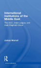 International Institutions of the Middle East: The GCC, Arab League, and Arab Maghreb Union