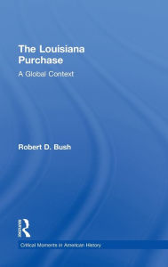 Title: The Louisiana Purchase: A Global Context, Author: Robert D. Bush