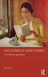 Title: Life Stories of Soviet Women: The Interwar Generation, Author: Melanie Ilic